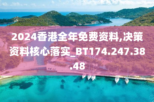 2024香港全年免费资料,决策资料核心落实_BT174.247.38.48