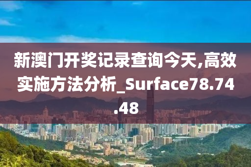 新澳门开奖记录查询今天,高效实施方法分析_Surface78.74.48