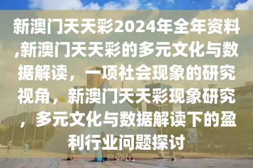 新澳门天天彩2024年全年资料,新澳门天天彩的多元文化与数据解读，一项社会现象的研究视角，新澳门天天彩现象研究，多元文化与数据解读下的盈利行业问题探讨