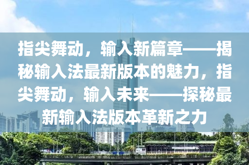 指尖舞动，输入新篇章——揭秘输入法最新版本的魅力，指尖舞动，输入未来——探秘最新输入法版本革新之力