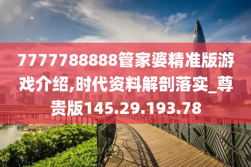 7777788888管家婆精准版游戏介绍,时代资料解剖落实_尊贵版145.29.193.78