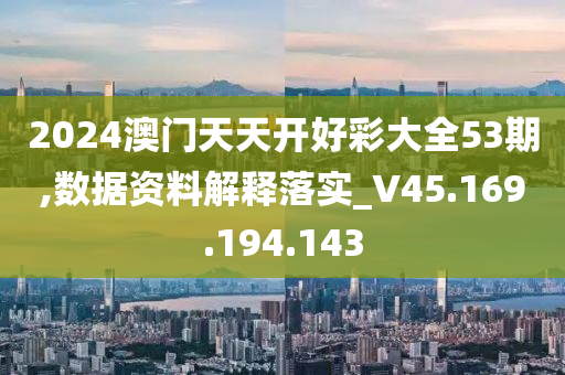 2024澳门天天开好彩大全53期,数据资料解释落实_V45.169.194.143