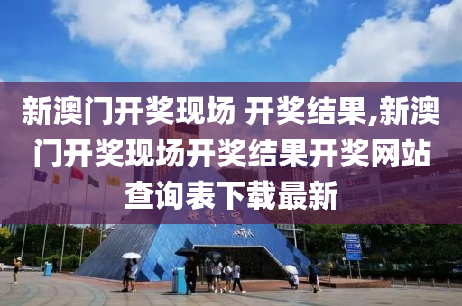 新澳门开奖现场 开奖结果,新澳门开奖现场开奖结果开奖网站查询表下载最新