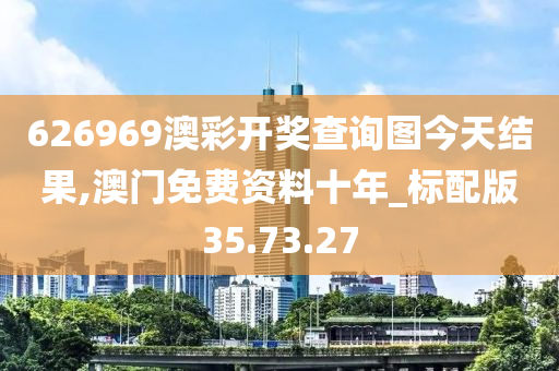 626969澳彩开奖查询图今天结果,澳门免费资料十年_标配版35.73.27