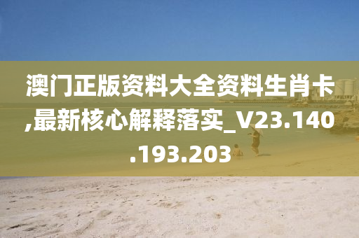 澳门正版资料大全资料生肖卡,最新核心解释落实_V23.140.193.203