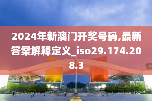 2024年新澳门开奖号码,最新答案解释定义_iso29.174.208.3