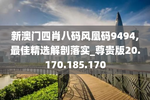 新澳门四肖八码风凰码9494,最佳精选解剖落实_尊贵版20.170.185.170