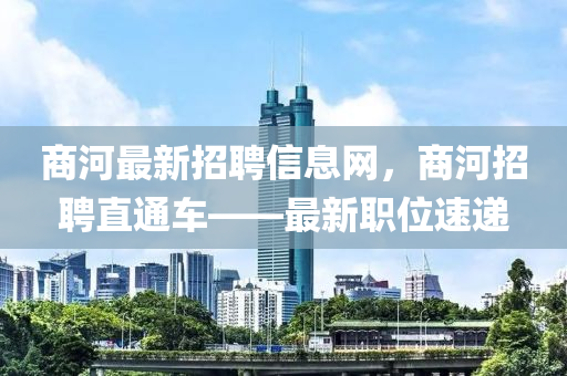 商河最新招聘信息网，商河招聘直通车——最新职位速递