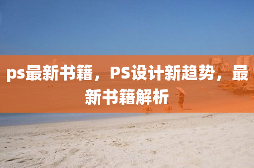 ps最新书籍，PS设计新趋势，最新书籍解析