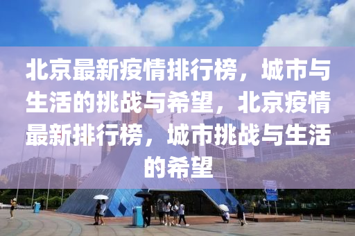 北京最新疫情排行榜，城市与生活的挑战与希望，北京疫情最新排行榜，城市挑战与生活的希望