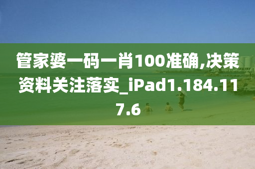 管家婆一码一肖100准确,决策资料关注落实_iPad1.184.117.6