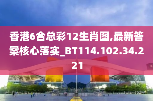 香港6合总彩12生肖图,最新答案核心落实_BT114.102.34.221