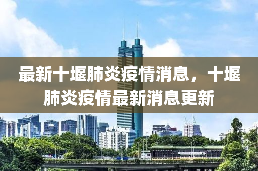 最新十堰肺炎疫情消息，十堰肺炎疫情最新消息更新