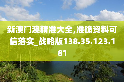 新澳门澳精准大全,准确资料可信落实_战略版138.35.123.181