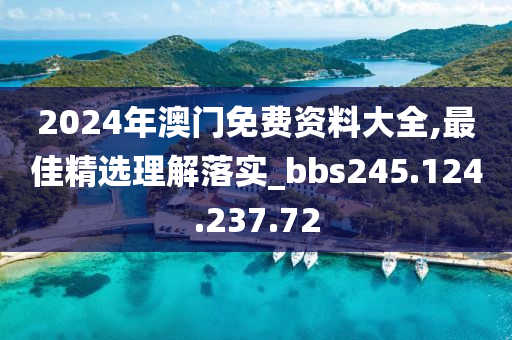 2024年澳门免费资料大全,最佳精选理解落实_bbs245.124.237.72