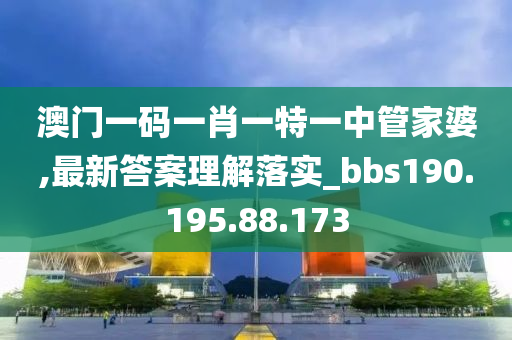 澳门一码一肖一特一中管家婆,最新答案理解落实_bbs190.195.88.173