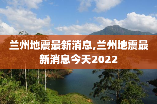 兰州地震最新消息,兰州地震最新消息今天2022