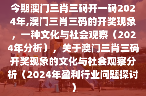 今期澳门三肖三码开一码2024年,澳门三肖三码的开奖现象，一种文化与社会观察（2024年分析），关于澳门三肖三码开奖现象的文化与社会观察分析（2024年盈利行业问题探讨）