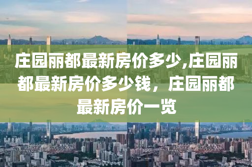 庄园丽都最新房价多少,庄园丽都最新房价多少钱，庄园丽都最新房价一览