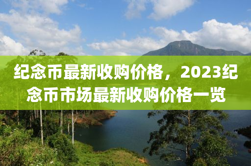 纪念币最新收购价格，2023纪念币市场最新收购价格一览