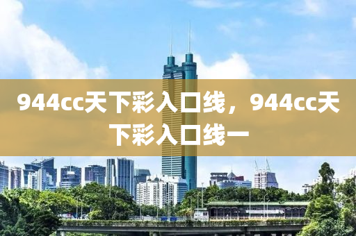 944cc天下彩入口线，944cc天下彩入口线一