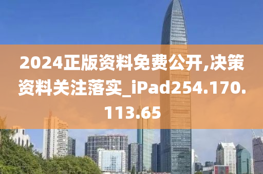 2024正版资料免费公开,决策资料关注落实_iPad254.170.113.65