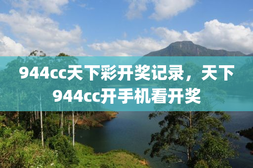 944cc天下彩开奖记录，天下944cc开手机看开奖