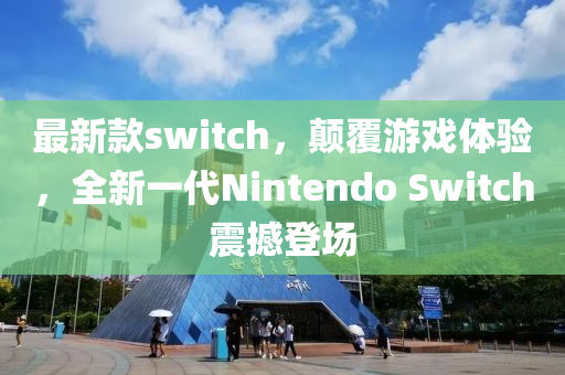 最新款switch，颠覆游戏体验，全新一代Nintendo Switch震撼登场