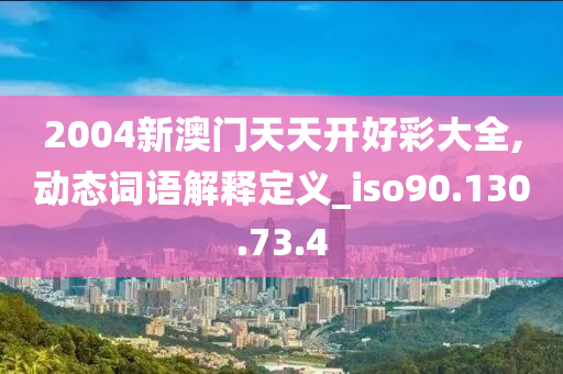 2004新澳门天天开好彩大全,动态词语解释定义_iso90.130.73.4