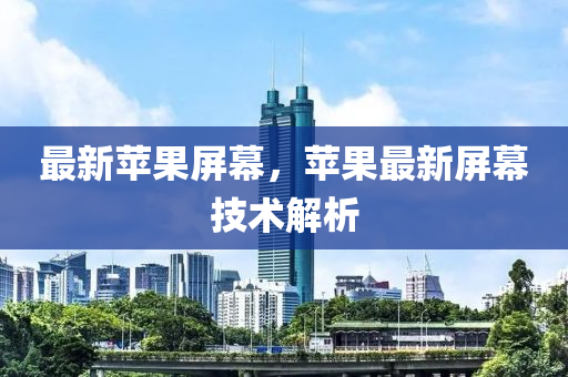 最新苹果屏幕，苹果最新屏幕技术解析