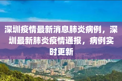 深圳疫情最新消息肺炎病例，深圳最新肺炎疫情通报，病例实时更新