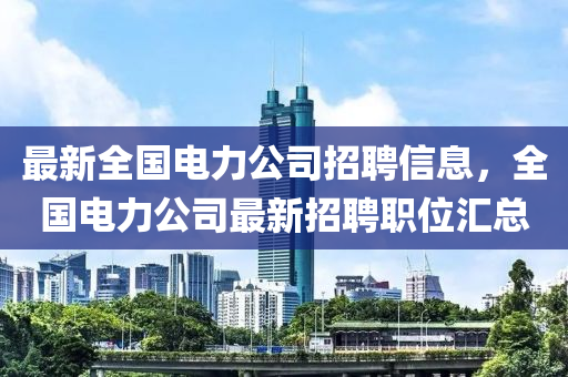 最新全国电力公司招聘信息，全国电力公司最新招聘职位汇总