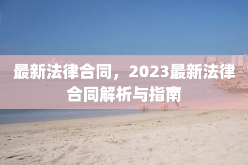 最新法律合同，2023最新法律合同解析与指南