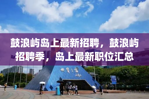 鼓浪屿岛上最新招聘，鼓浪屿招聘季，岛上最新职位汇总