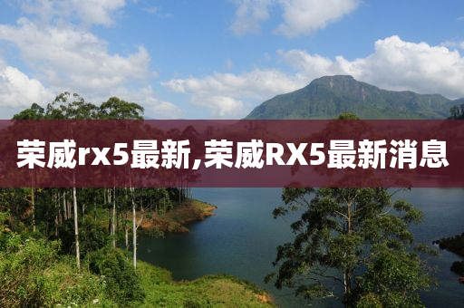 荣威rx5最新,荣威RX5最新消息