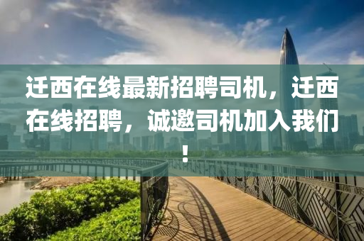 迁西在线最新招聘司机，迁西在线招聘，诚邀司机加入我们！