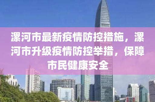 漯河市最新疫情防控措施，漯河市升级疫情防控举措，保障市民健康安全