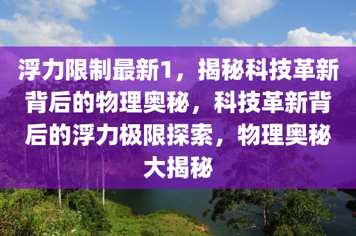 浮力限制最新1，揭秘科技革新背后的物理奥秘，科技革新背后的浮力极限探索，物理奥秘大揭秘