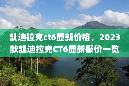 凯迪拉克ct6最新价格，2023款凯迪拉克CT6最新报价一览