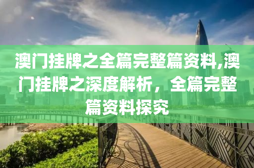 澳门挂牌之全篇完整篇资料,澳门挂牌之深度解析，全篇完整篇资料探究