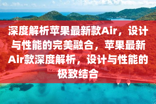 深度解析苹果最新款Air，设计与性能的完美融合，苹果最新Air款深度解析，设计与性能的极致结合