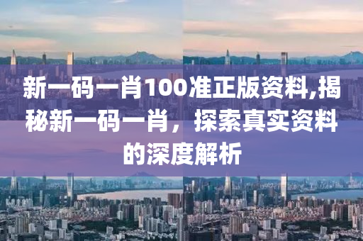 新一码一肖100准正版资料,揭秘新一码一肖，探索真实资料的深度解析