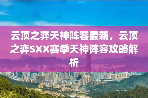 云顶之弈天神阵容最新，云顶之弈SXX赛季天神阵容攻略解析