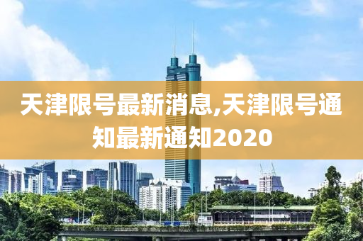 天津限号最新消息,天津限号通知最新通知2020