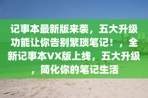 记事本最新版来袭，五大升级功能让你告别繁琐笔记！，全新记事本VX版上线，五大升级，简化你的笔记生活