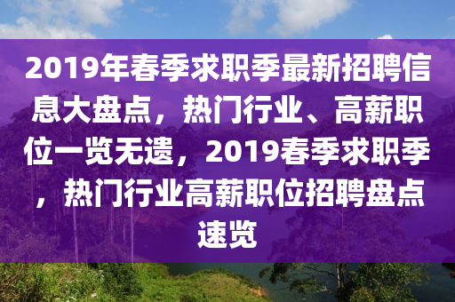 2019年春季求职季最新招聘信息大盘点，热门行业、高薪职位一览无遗，2019春季求职季，热门行业高薪职位招聘盘点速览