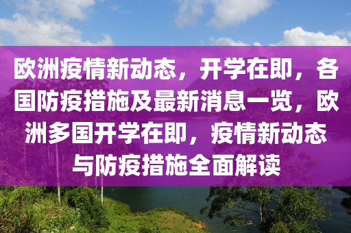 欧洲疫情新动态，开学在即，各国防疫措施及最新消息一览，欧洲多国开学在即，疫情新动态与防疫措施全面解读