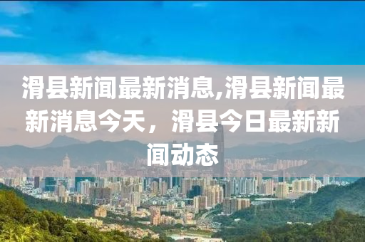 滑县新闻最新消息,滑县新闻最新消息今天，滑县今日最新新闻动态