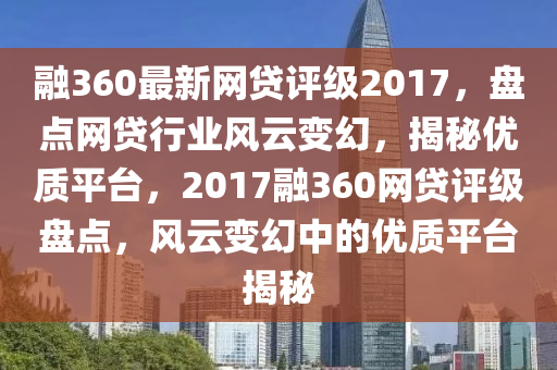 融360最新网贷评级2017，盘点网贷行业风云变幻，揭秘优质平台，2017融360网贷评级盘点，风云变幻中的优质平台揭秘