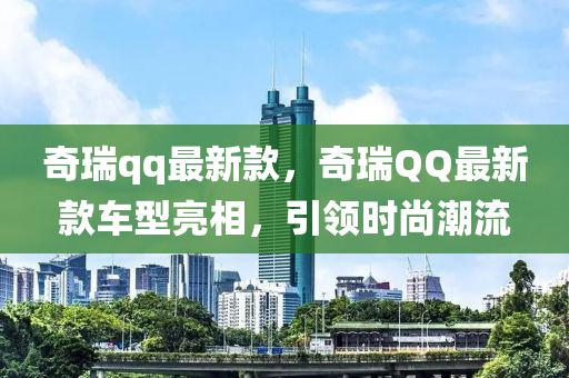 奇瑞qq最新款，奇瑞QQ最新款车型亮相，引领时尚潮流